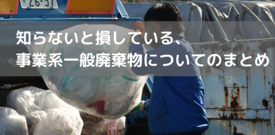 知らないと損している、事業系一般廃棄物についてのまとめ