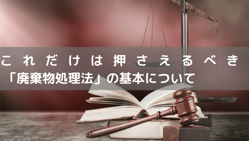 これだけは押さえるべき「廃棄処理法」の基本について