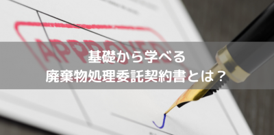 基礎から学べる廃棄物処理委託契約書とは？