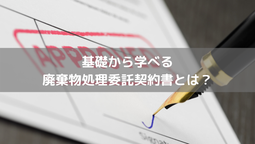 基礎から学べる廃棄物処理委託契約書とは？