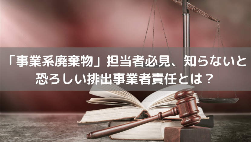 知らないと恐ろしい排出事業者責任とは？