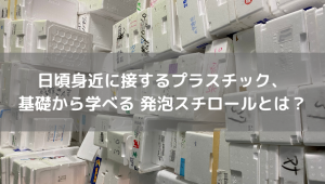 基礎から学べる 発泡スチロールとは？