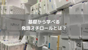 基礎から学べる 発泡スチロールとは？