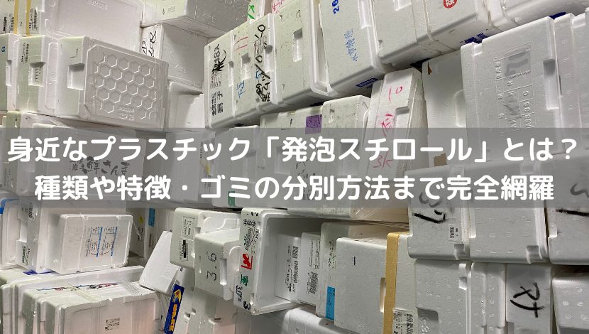 身近なプラスチック「発泡スチロール」とは？種類や特徴・ゴミの分別方法まで完全網羅