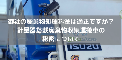 御社の廃棄物処理料金は適正ですか？計量器搭載廃棄物収集運搬車の秘密について