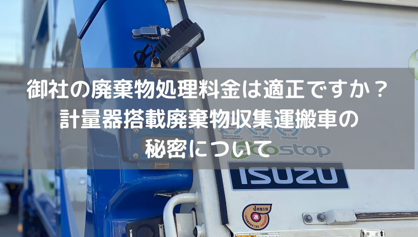 御社の廃棄物処理料金は適正ですか？計量器搭載廃棄物収集運搬車の秘密について