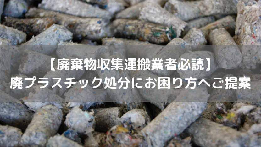 【廃棄物収集運搬業者必読】 廃プラスチック処分にお困り方へご提案