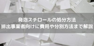 発泡スチロールの処分方法　排出事業者向けに費用や分別方法まで解説