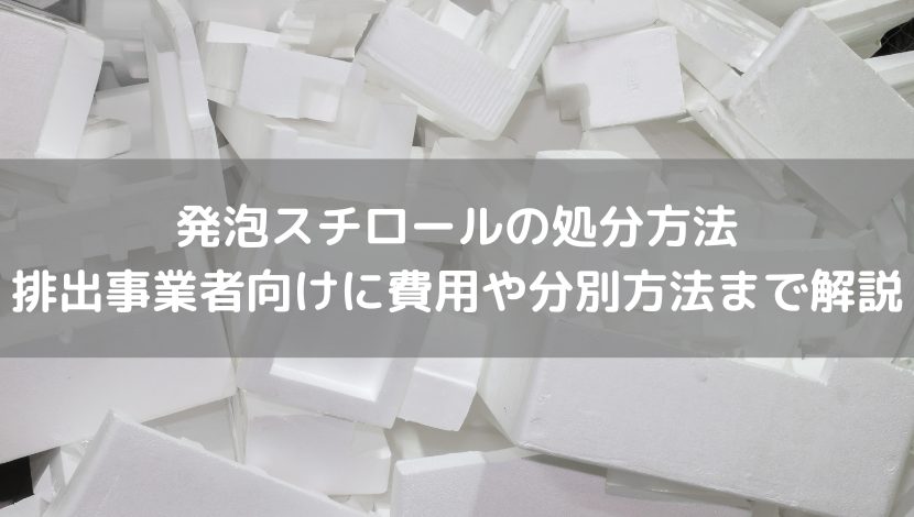 発泡スチロールの処分方法　排出事業者向けに費用や分別方法まで解説