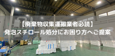 【廃棄物収集運搬業者必読】 発泡スチロール処分にお困り方へご提案