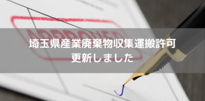 埼玉県産業廃棄物収集運搬許可　更新しました