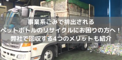 事業系ごみで排出されるペットボトルのリサイクルにお困りの方へ！弊社で回収する4つのメリットも紹介