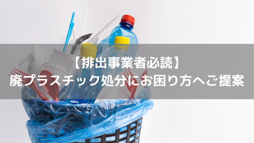 【排出事業者必読】 廃プラスチック処分にお困り方へご提案