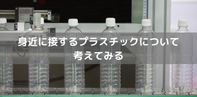 身近に接するプラスチックについて考えてみる