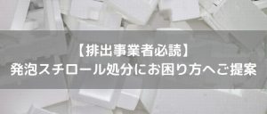 発泡スチロールの処分方法｜排出事業者向けに費用や分別方法まで解説
